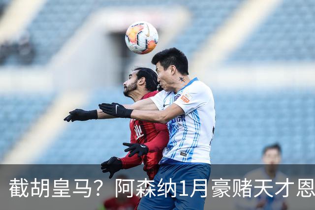 截胡皇马？阿森纳1月豪赌天才恩德里克！